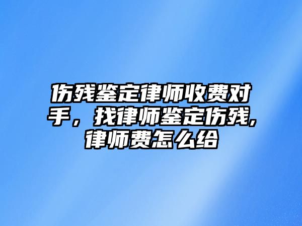 傷殘鑒定律師收費對手，找律師鑒定傷殘,律師費怎么給