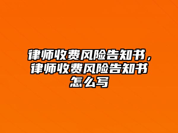 律師收費風險告知書，律師收費風險告知書怎么寫