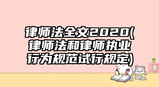 律師法全文2020(律師法和律師執(zhí)業(yè)行為規(guī)范試行規(guī)定)