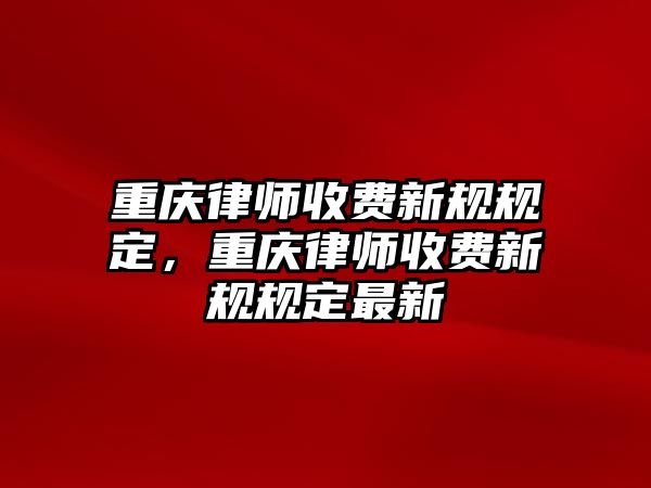 重慶律師收費(fèi)新規(guī)規(guī)定，重慶律師收費(fèi)新規(guī)規(guī)定最新