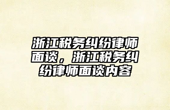 浙江稅務糾紛律師面談，浙江稅務糾紛律師面談內容