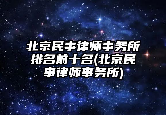 北京民事律師事務(wù)所排名前十名(北京民事律師事務(wù)所)