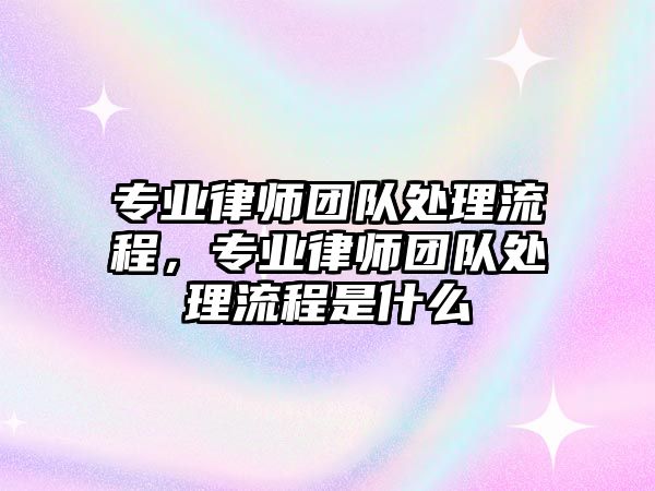 專業律師團隊處理流程，專業律師團隊處理流程是什么