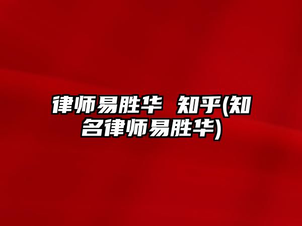 律師易勝華 知乎(知名律師易勝華)