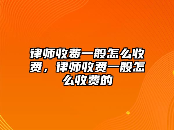 律師收費一般怎么收費，律師收費一般怎么收費的