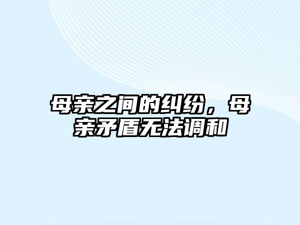 母親之間的糾紛，母親矛盾無法調和