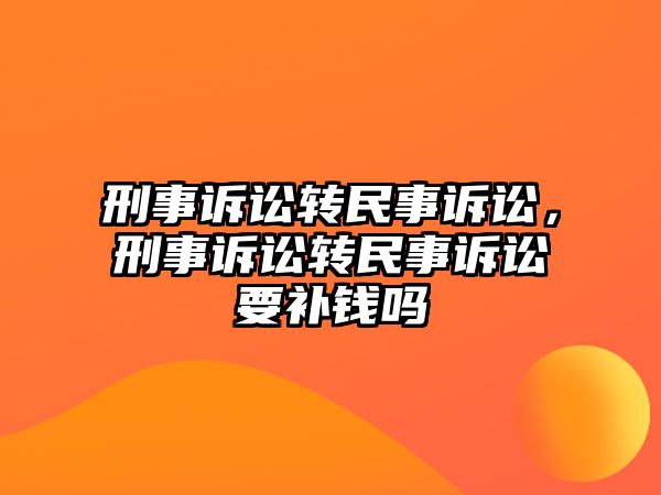 刑事訴訟轉(zhuǎn)民事訴訟，刑事訴訟轉(zhuǎn)民事訴訟要補(bǔ)錢嗎