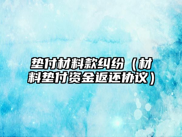 墊付材料款糾紛（材料墊付資金返還協議）