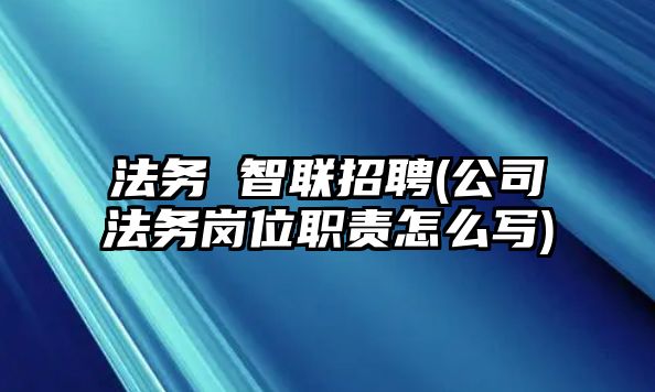 法務(wù) 智聯(lián)招聘(公司法務(wù)崗位職責(zé)怎么寫)