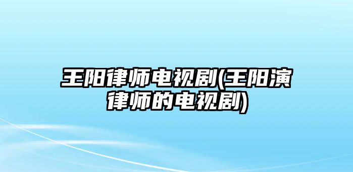 王陽律師電視劇(王陽演律師的電視劇)