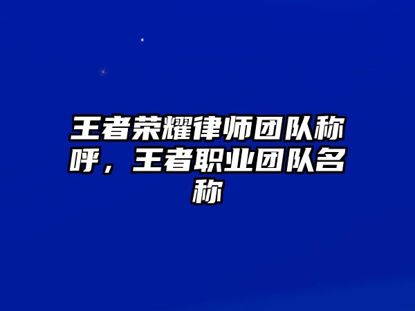 王者榮耀律師團(tuán)隊(duì)稱呼，王者職業(yè)團(tuán)隊(duì)名稱