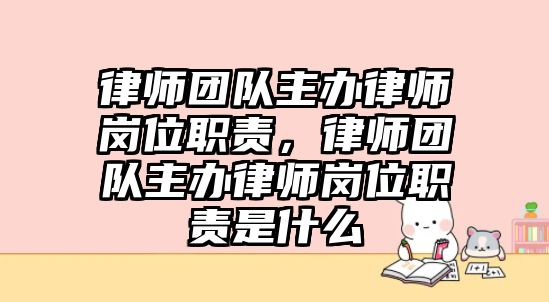 律師團隊主辦律師崗位職責，律師團隊主辦律師崗位職責是什么