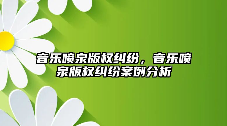 音樂噴泉版權糾紛，音樂噴泉版權糾紛案例分析