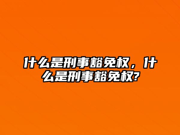 什么是刑事豁免權，什么是刑事豁免權?