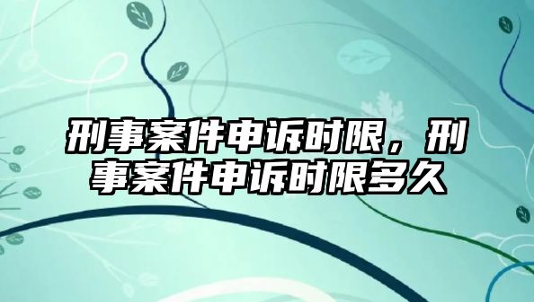 刑事案件申訴時限，刑事案件申訴時限多久