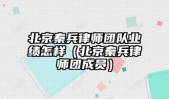 北京秦兵律師團隊業績怎樣（北京秦兵律師團成員）