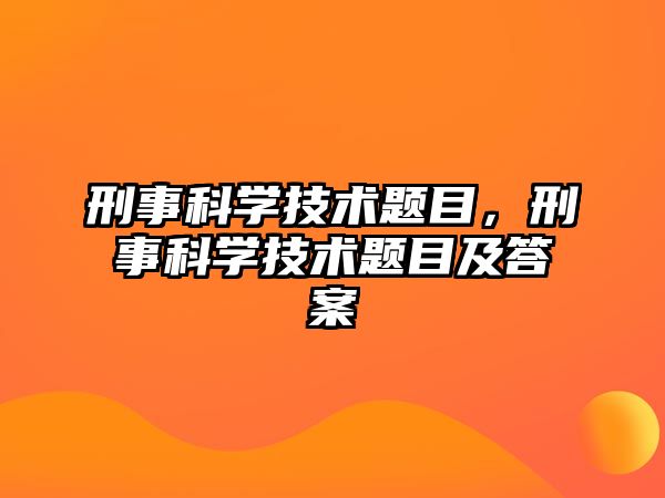 刑事科學(xué)技術(shù)題目，刑事科學(xué)技術(shù)題目及答案