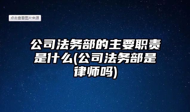 公司法務部的主要職責是什么(公司法務部是律師嗎)