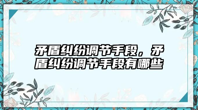 矛盾糾紛調節手段，矛盾糾紛調節手段有哪些