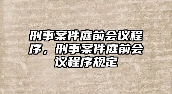 刑事案件庭前會議程序，刑事案件庭前會議程序規定