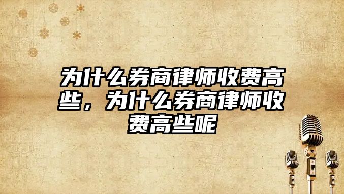 為什么券商律師收費高些，為什么券商律師收費高些呢