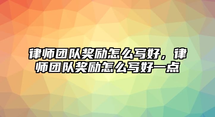 律師團隊獎勵怎么寫好，律師團隊獎勵怎么寫好一點