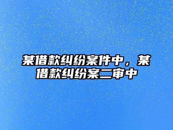 某借款糾紛案件中，某借款糾紛案二審中