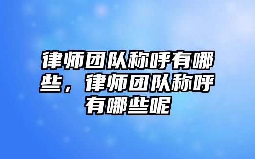 律師團隊稱呼有哪些，律師團隊稱呼有哪些呢