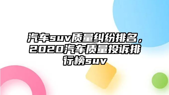 汽車suv質量糾紛排名，2020汽車質量投訴排行榜suv