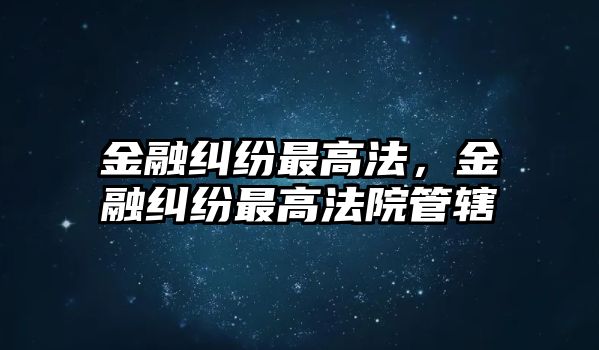 金融糾紛最高法，金融糾紛最高法院管轄