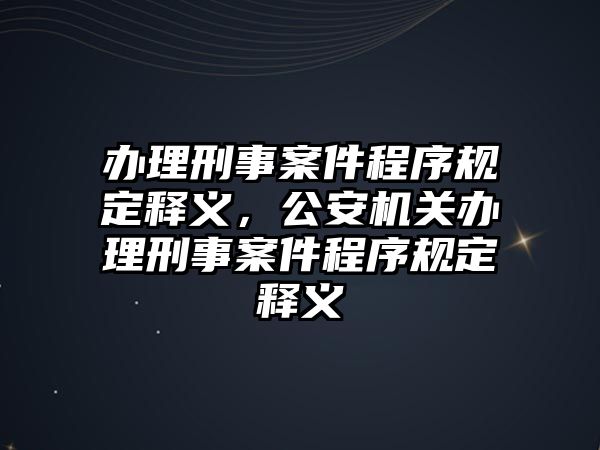 辦理刑事案件程序規定釋義，公安機關辦理刑事案件程序規定釋義