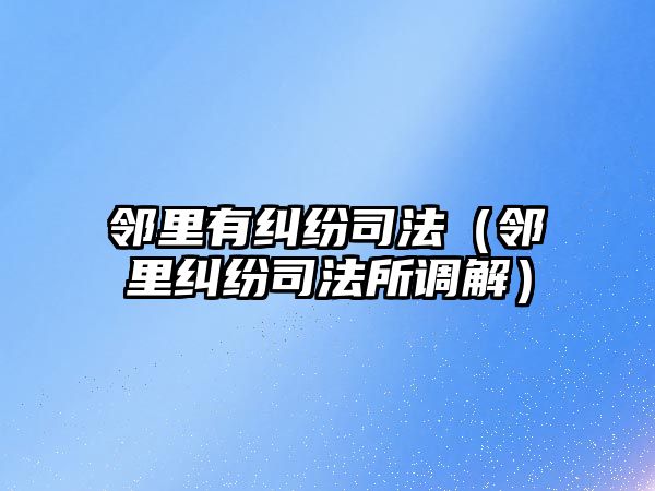 鄰里有糾紛司法（鄰里糾紛司法所調解）