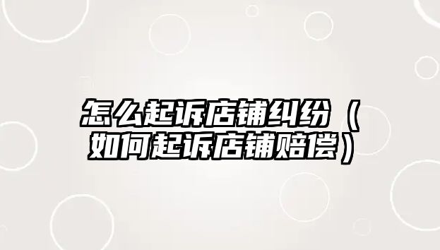 怎么起訴店鋪糾紛（如何起訴店鋪賠償）