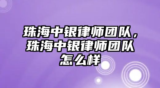 珠海中銀律師團隊，珠海中銀律師團隊怎么樣