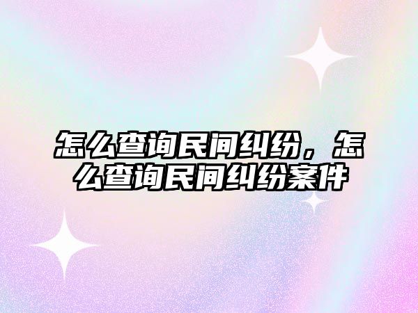 怎么查詢民間糾紛，怎么查詢民間糾紛案件