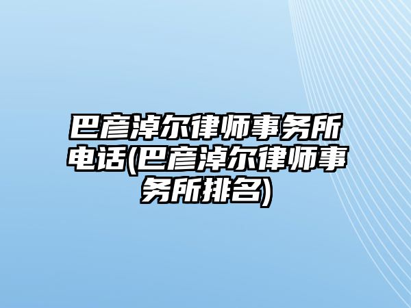 巴彥淖爾律師事務(wù)所電話(巴彥淖爾律師事務(wù)所排名)