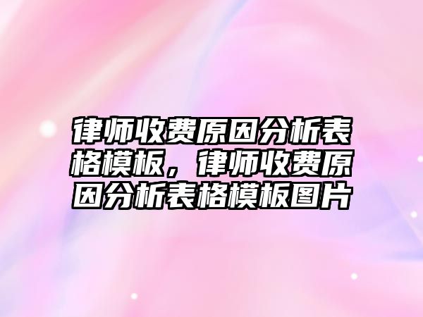 律師收費(fèi)原因分析表格模板，律師收費(fèi)原因分析表格模板圖片