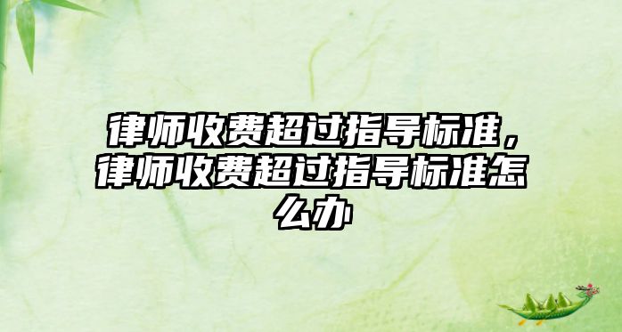 律師收費超過指導標準，律師收費超過指導標準怎么辦