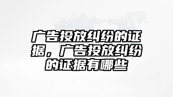 廣告投放糾紛的證據(jù)，廣告投放糾紛的證據(jù)有哪些