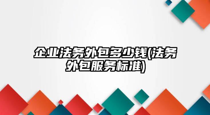 企業(yè)法務(wù)外包多少錢(法務(wù)外包服務(wù)標(biāo)準(zhǔn))