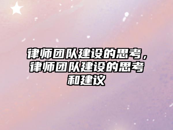 律師團隊建設的思考，律師團隊建設的思考和建議