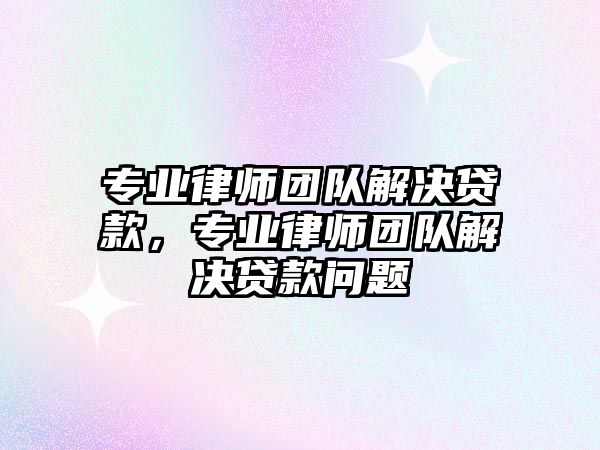 專業律師團隊解決貸款，專業律師團隊解決貸款問題