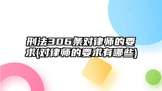 刑法306條對律師的要求(對律師的要求有哪些)