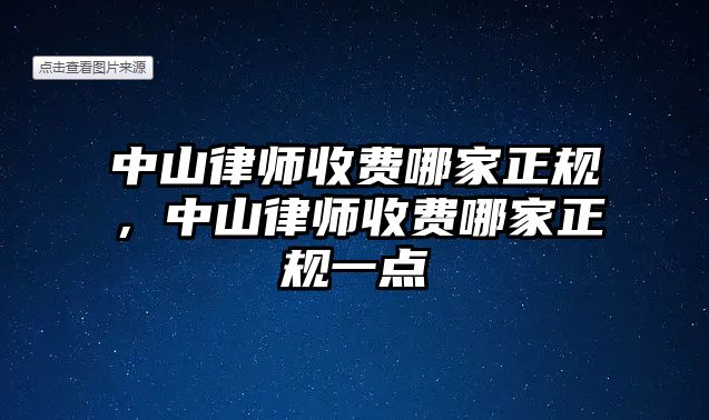 中山律師收費(fèi)哪家正規(guī)，中山律師收費(fèi)哪家正規(guī)一點(diǎn)