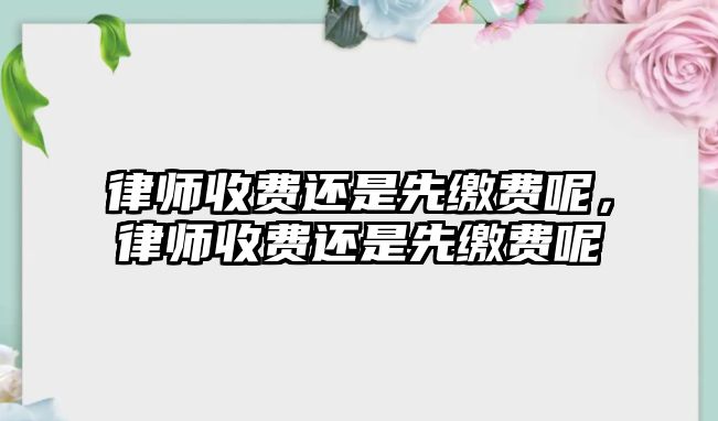 律師收費還是先繳費呢，律師收費還是先繳費呢