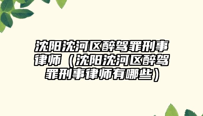 沈陽沈河區醉駕罪刑事律師（沈陽沈河區醉駕罪刑事律師有哪些）