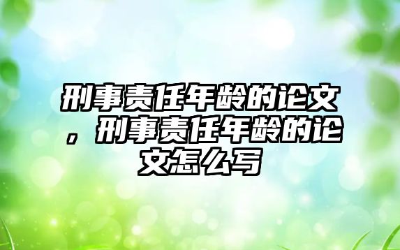 刑事責(zé)任年齡的論文，刑事責(zé)任年齡的論文怎么寫