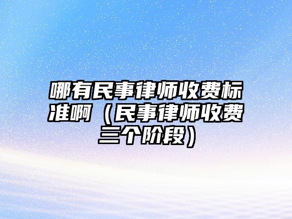 哪有民事律師收費標準啊（民事律師收費三個階段）