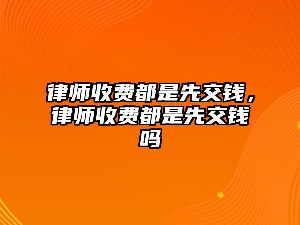 律師收費(fèi)都是先交錢，律師收費(fèi)都是先交錢嗎