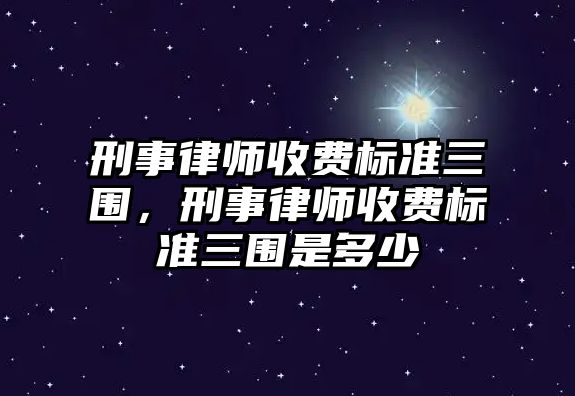 刑事律師收費標準三圍，刑事律師收費標準三圍是多少